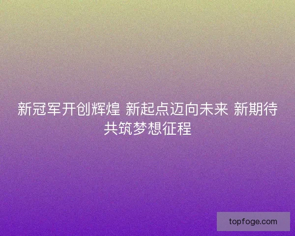 新冠军开创辉煌 新起点迈向未来 新期待共筑梦想征程