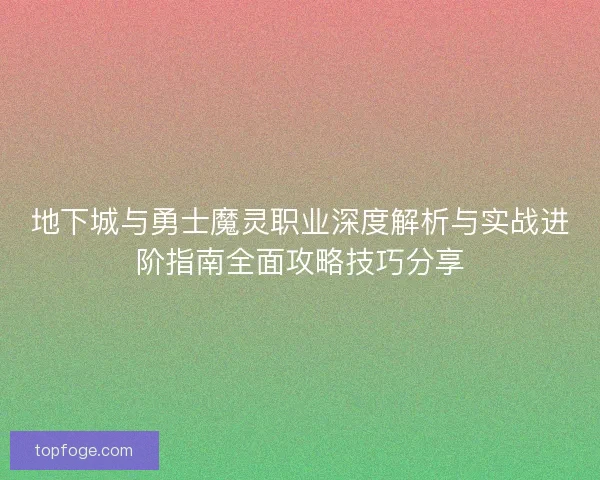 地下城与勇士魔灵职业深度解析与实战进阶指南全面攻略技巧分享