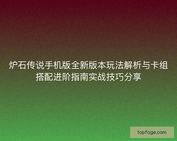 炉石传说手机版全新版本玩法解析与卡组搭配进阶指南实战技巧分享